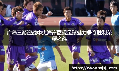 广岛三箭迎战中央海岸展现足球魅力争夺胜利荣耀之战