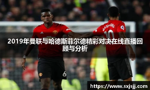 2019年曼联与哈德斯菲尔德精彩对决在线直播回顾与分析