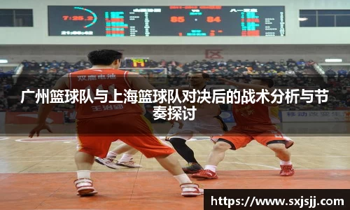 广州篮球队与上海篮球队对决后的战术分析与节奏探讨